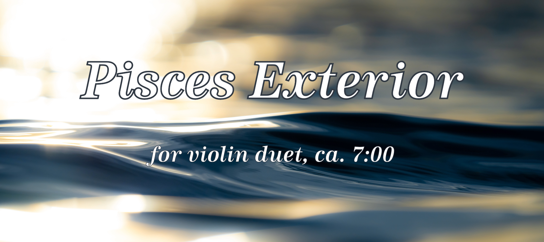 Pisces Exterior, for violin duet, ca. 7:00